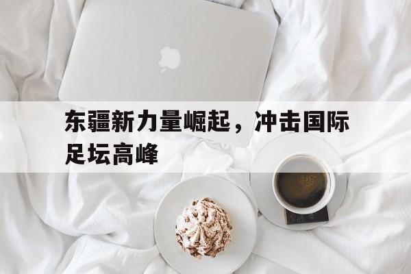 东疆新力量崛起，冲击国际足坛高峰